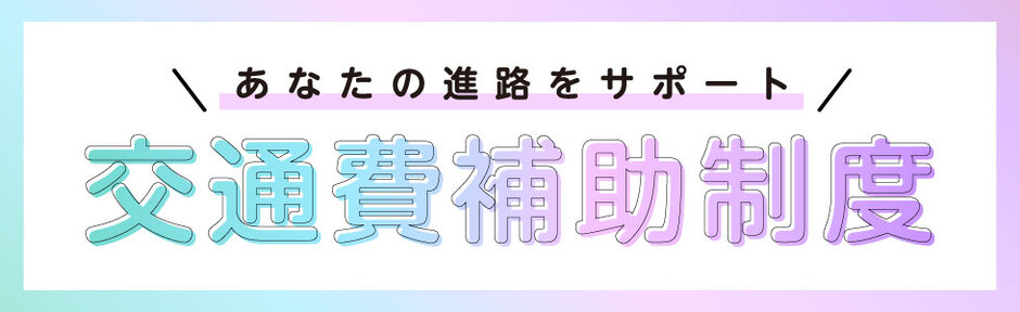 あなたの進路をサポート！交通費補助制度